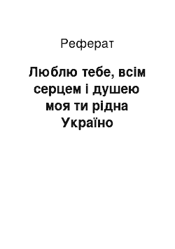 Реферат: Люблю тебе, всім серцем і душею моя ти рідна Україно