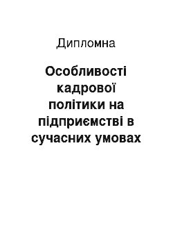 Дипломная: Особливості кадрової політики на підприємстві в сучасних умовах господарювання