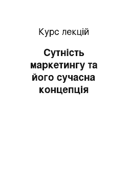 Курс лекций: Сутність маркетингу та його сучасна концепція