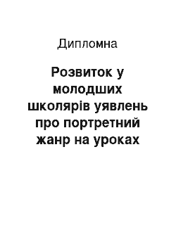 Дипломная: Розвиток у молодших школярів уявлень про портретний жанр на уроках образотворчого мистецтва в початкових класах