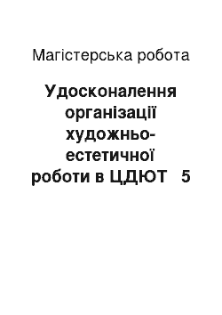 Магистерская работа: Удосконалення організації художньо-естетичної роботи в ЦДЮТ № 5 м. Харкова