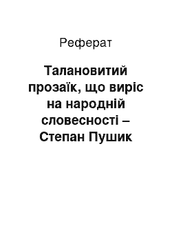 Реферат: Талановитий прозаїк, що виріс на народній словесності – Степан Пушик