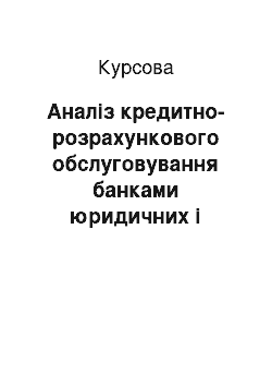 Курсовая: Аналіз кредитно-розрахункового обслуговування банками юридичних і фізичних осіб