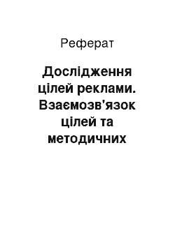 Реферат: Дослідження цілей реклами. Взаємозв'язок цілей та методичних підходів до дослідження