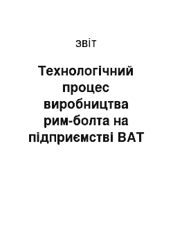 Отчёт: Технологічний процес виробництва рим-болта на підприємстві ВАТ «Криворізький завод гірничого обладнання»