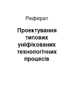 Реферат: Проектування типових уніфікованих технологічних процесів