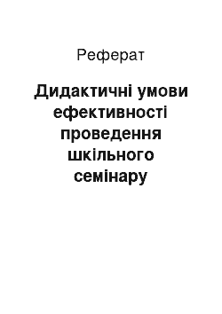 Реферат: Дидактичні умови ефективності проведення шкільного семінару