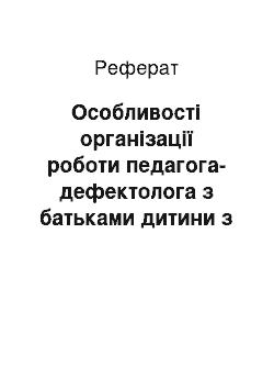 Реферат: Особливості організації роботи педагога-дефектолога з батьками дитини з порушеннями психофізичного розвитку