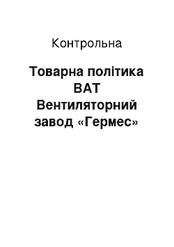 Контрольная: Товарна політика ВАТ Вентиляторний завод «Гермес»