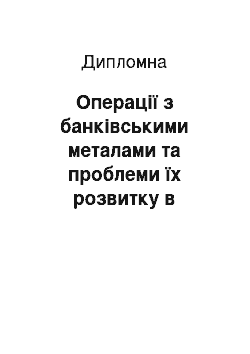 Дипломная: Операції з банківськими металами та проблеми їх розвитку в Україні