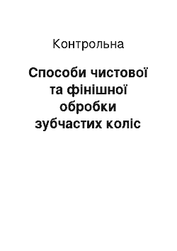 Контрольная: Способи чистової та фінішної обробки зубчастих коліс