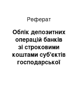 Реферат: Облік депозитних операцій банків зі строковими коштами суб'єктів господарської діяльності та фізичних осіб