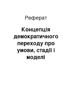 Реферат: Концепція демократичного переходу про умови, стадії і моделі демократичних переходів