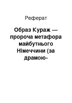 Реферат: Образ Кураж — пророча метафора майбутнього Нiмеччини (за драмою-пересторогою Бертольта Брехта «Матiнка Кураж та її дiти»)