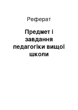 Реферат: Предмет і завдання педагогіки вищої школи