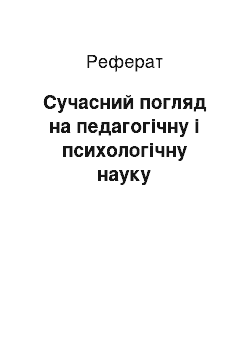 Реферат: Сучасний погляд на педагогічну і психологічну науку