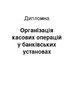 Дипломная: Організація касових операцій у банківських установах