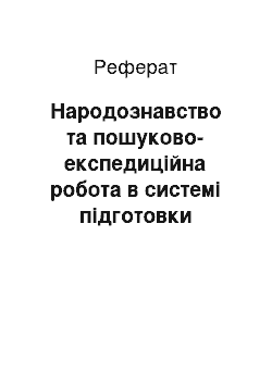 Реферат: Народознавство та пошуково-експедиційна робота в системі підготовки майбутнього вчителя-філолога