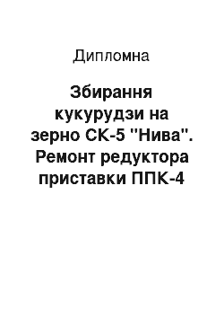 Дипломная: Збирання кукурудзи на зерно СК-5 "Нива". Ремонт редуктора приставки ППК-4