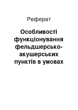 Реферат: Особливості функціонування фельдшерсько-акушерських пунктів в умовах сімейної медицини