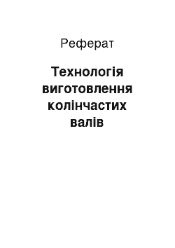 Реферат: Технологія виготовлення колінчастих валів