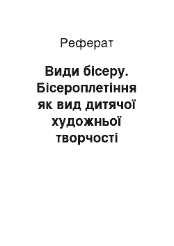 Реферат: Виды бисера. Бисероплетение как вид детского художественного творчества