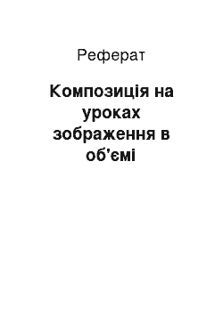 Реферат: Композиція на уроках зображення в об'ємі