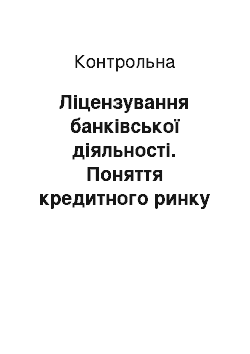 Контрольная: Ліцензування банківської діяльності. Поняття кредитного ринку