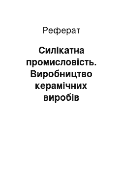 Реферат: Силікатна промисловість. Виробництво керамічних виробів