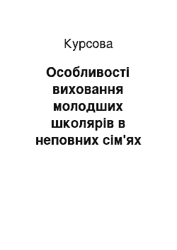 Курсовая: Особливості виховання молодших школярів в неповних сім'ях