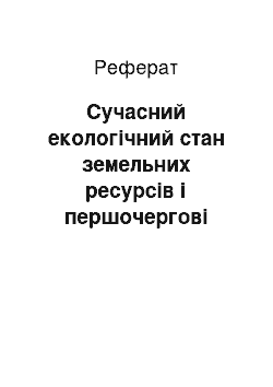 Реферат: Сучасний екологічний стан земельних ресурсів і першочергові завдання щодо їх відтворення