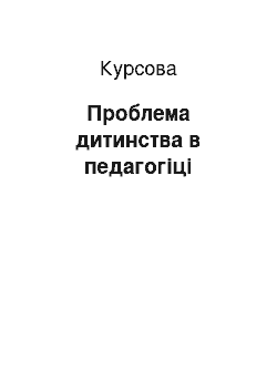 Курсовая: Проблема дитинства в педагогіці