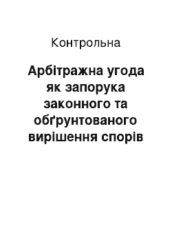 Контрольная: Арбітражна угода як запорука законного та обґрунтованого вирішення спорів