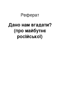 Реферат: Дано нам вгадати? (про майбутнє російської)