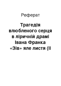 Реферат: Трагедiя закоханого серця в лiричнiй драмi Iвана Франка «Зiв» яле листя` (II варiант)