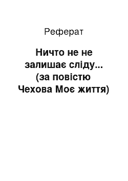 Реферат: Ничто не не залишає сліду... (за повістю Чехова Моє життя)