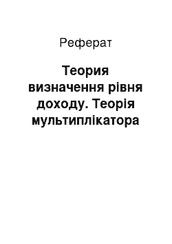 Реферат: Теория визначення рівня доходу. Теорія мультиплікатора