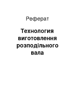 Реферат: Технология виготовлення розподільного вала