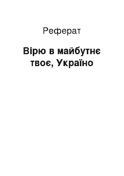 Реферат: Вірю в майбутнє твоє, Україно