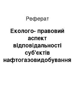 Реферат: Еколого-правовий аспект відповідальності суб'єктів нафтогазовидобування за порушення законодавства про нафту та газ