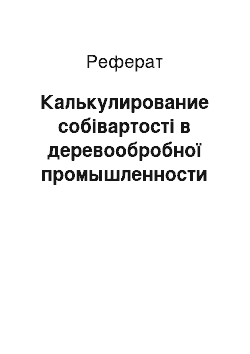 Реферат: Калькулирование собівартості в деревообробної промышленности