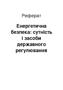 Реферат: Енергетична безпека: сутність і засоби державного регулювання