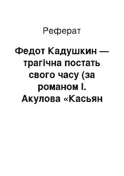 Реферат: Федот Кадушкин — трагічна постать свого часу (за романом І. Акулова «Касьян Остудный»)