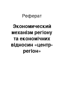 Реферат: Экономический механізм регіону та економічних відносин «центр-регіон»