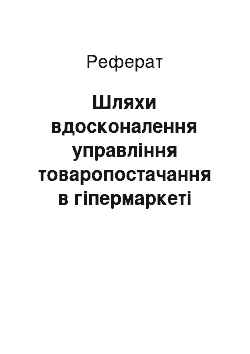 Реферат: Шляхи вдосконалення управління товаропостачання в гіпермаркеті «Фуршет»