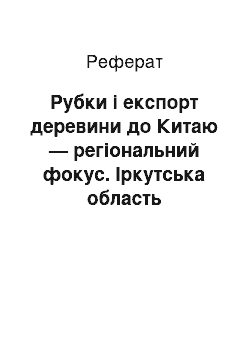 Реферат: Рубки і експорт деревини до Китаю — регіональний фокус. Іркутська область