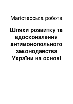 Магистерская работа: Шляхи розвитку та вдосконалення антимонопольного законодавства України на основі світового досвіду