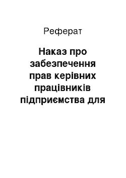 Реферат: Наказ про забезпечення прав керівних працівників підприємства для укладання і розірвання трудових і підрядних договорів (контрактів)