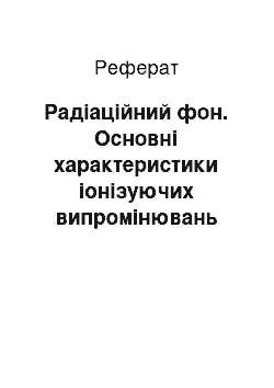 Реферат: Радіаційний фон. Основні характеристики іонізуючих випромінювань