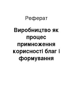 Реферат: Виробництво як процес примноження корисності благ і формування їхньої вартості